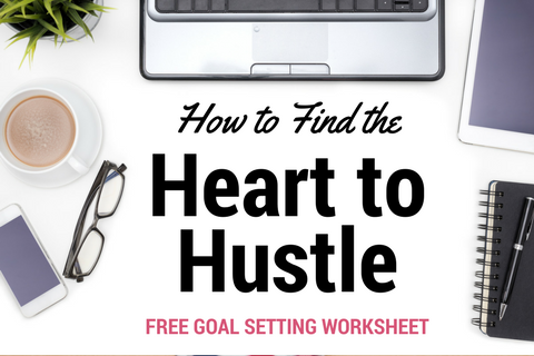 How to Find the Heart to Hustle - Keep the Hustle Going Even When It Feels Impossible | with FREE Goal Setting Worksheet