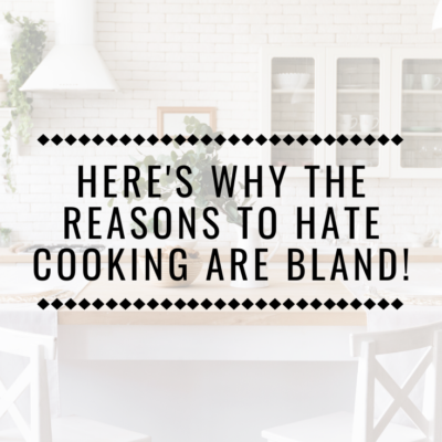 Here’s Why The Reasons To Hate Cooking Are Bland!