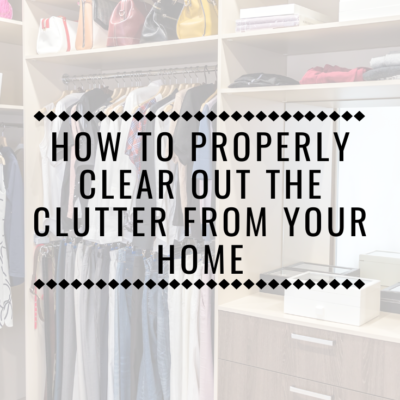 How to Properly Clear Out the Clutter From Your Home