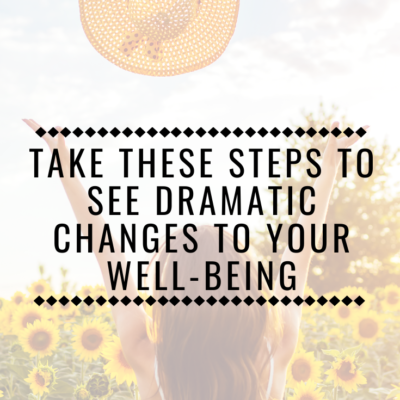 Take These Steps To See Dramatic Changes To Your Well-being