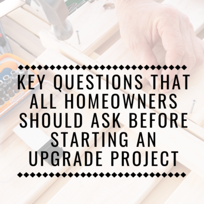 Key Questions That All Homeowners Should Ask Before Starting An Upgrade Project